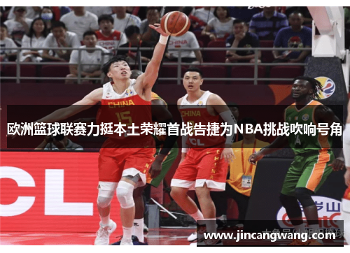 欧洲篮球联赛力挺本土荣耀首战告捷为NBA挑战吹响号角