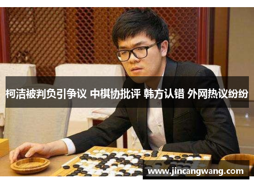 柯洁被判负引争议 中棋协批评 韩方认错 外网热议纷纷